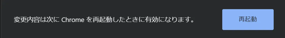 変更内容は次にChromeを再起動したときに有効になります。