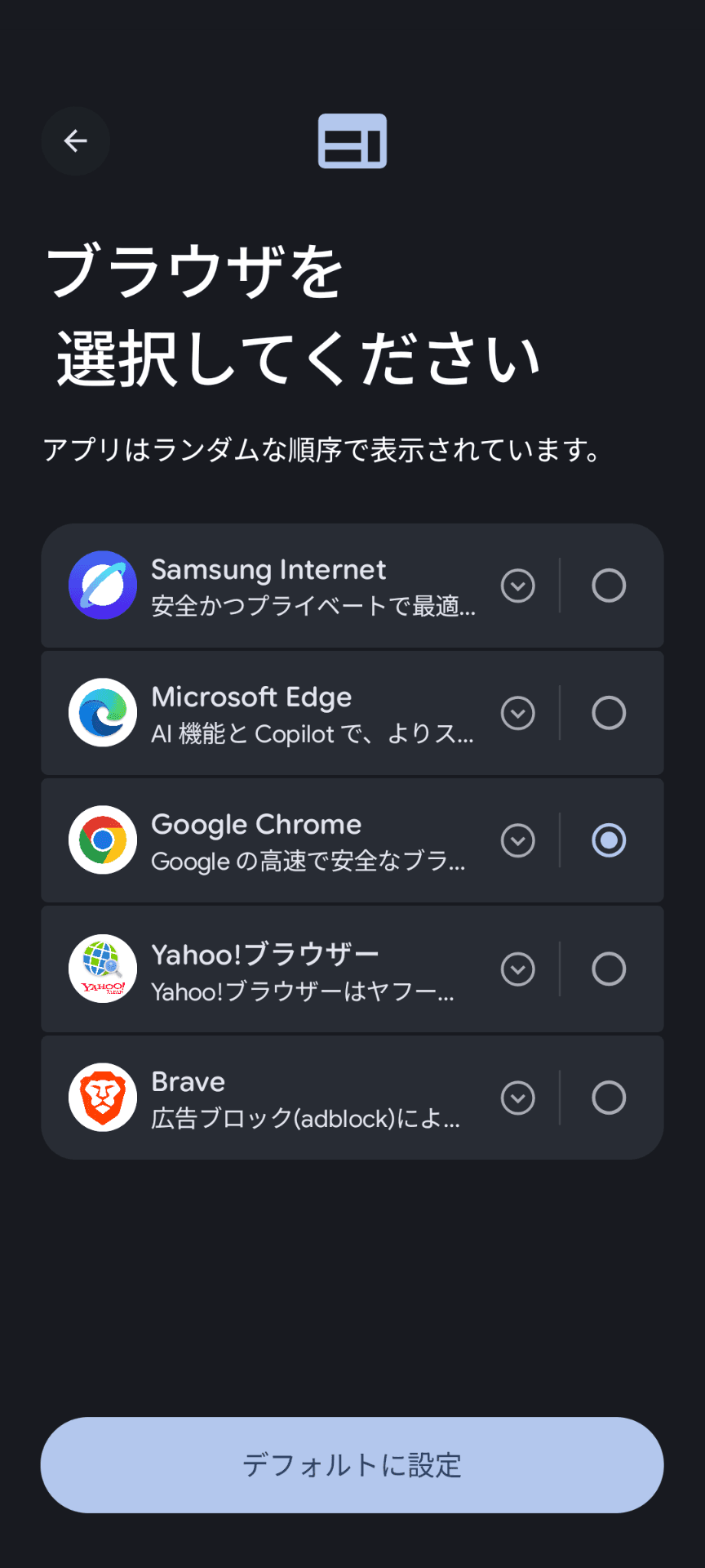 ［ブラウザーを選択してください］と大きく表示された画面のスクリーンショット。［アプリはランダムな順序で表示されています］という説明とともに、選択肢として上から順に「Samsung Internet」「Microsoft Edge」「Google Chrome」「Yahoo!ブラウザー」「Brave」が表示されている。画面下部には［デフォルトに設定］というボタンが表示されている