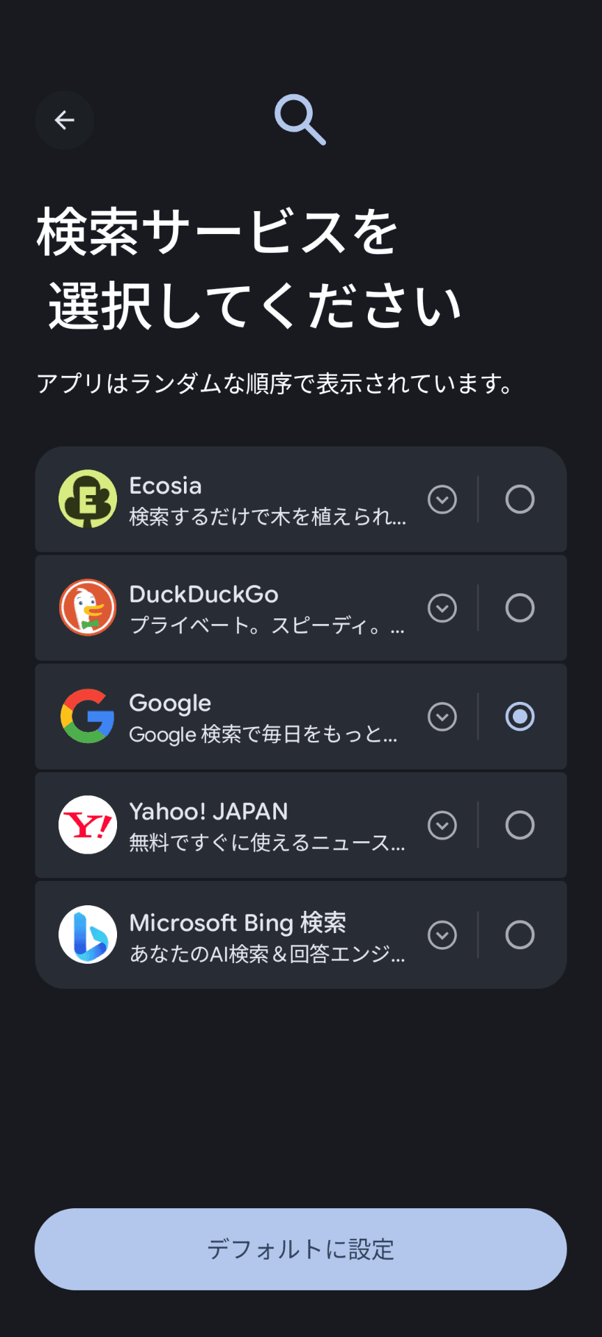 ［検索サービスを選択してください］という大きな文字が表示された画面のスクリーンショット。［アプリはランダムな順序で表示されています］という説明とともに、選択肢として上から順に「Ecosia」「DuckDuckGo」「Google」「Yahoo! JAPAN」「Microsoft Bing検索」が表示されている。画面下部には［デフォルトに設定］というボタンが表示されている