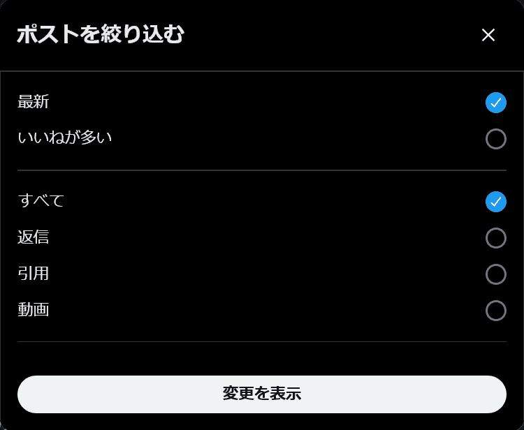 ［ポストを絞り込む］というタイトルのメニューのスクリーンショット。並べ替え方法として［最新］［いいねが多い］、フィルターとして［すべて］［返信］［引用］［動画］が表示されており、メニューの一番下には［変更を表示］というボタンが表示されている