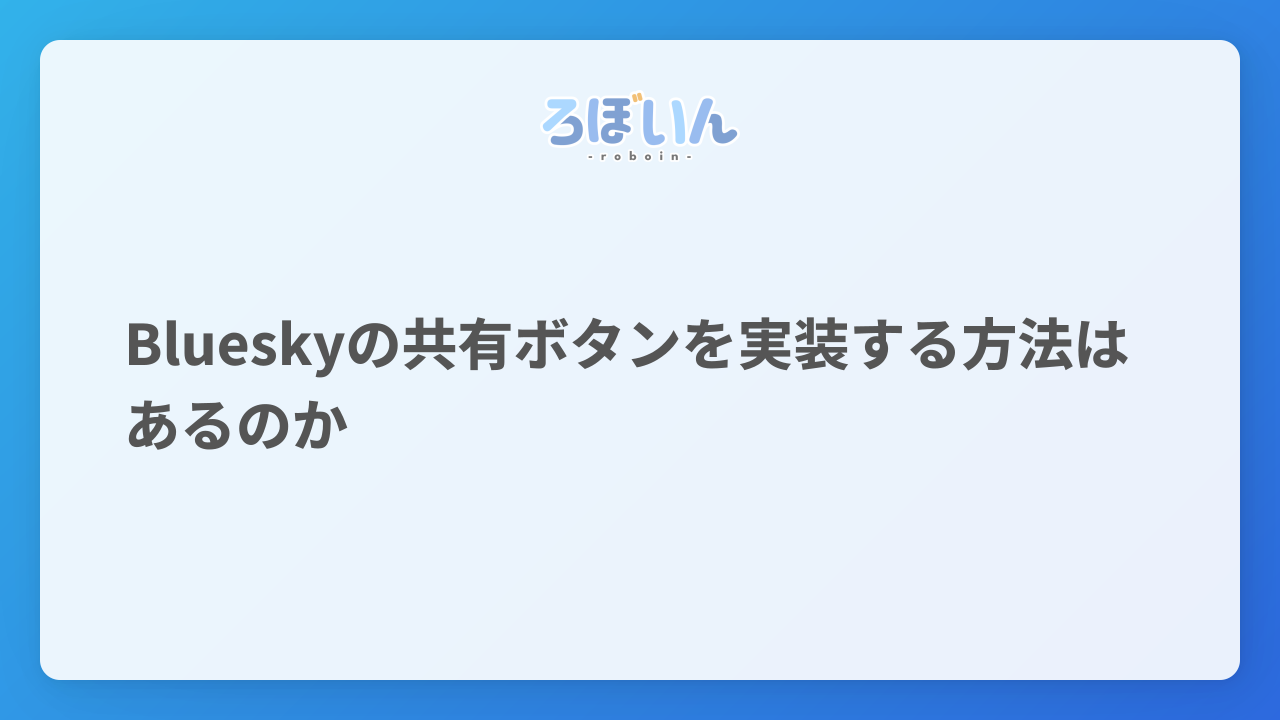 Blueskyの共有ボタンを実装する方法はあるのか - ろぼいんブログ
