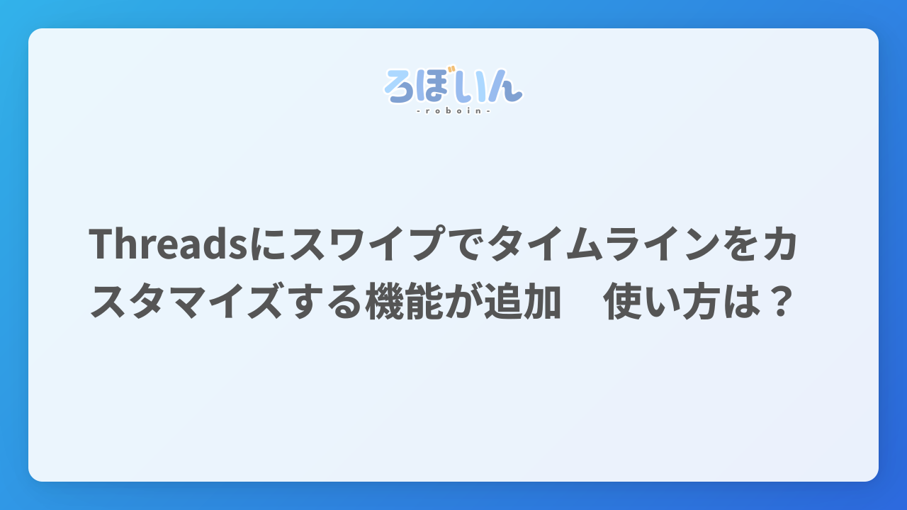 Threadsにスワイプでタイムラインをカスタマイズする機能が追加 使い方は？ - ろぼいんブログ